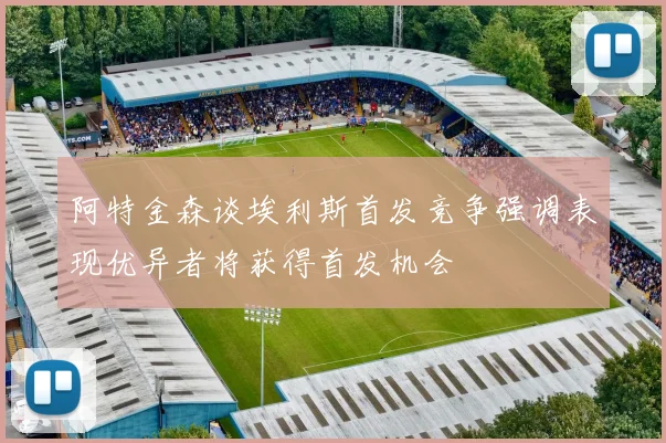 阿特金森谈埃利斯首发竞争强调表现优异者将获得首发机会
