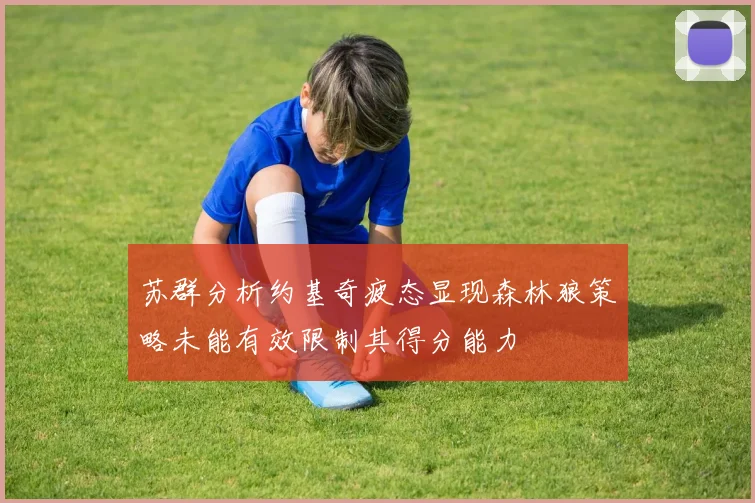 苏群分析约基奇疲态显现森林狼策略未能有效限制其得分能力