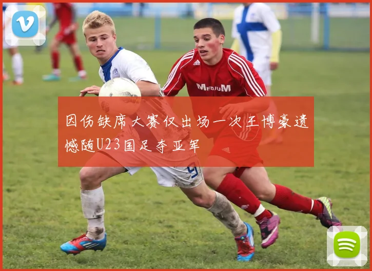 因伤缺席大赛仅出场一次王博豪遗憾随U23国足夺亚军