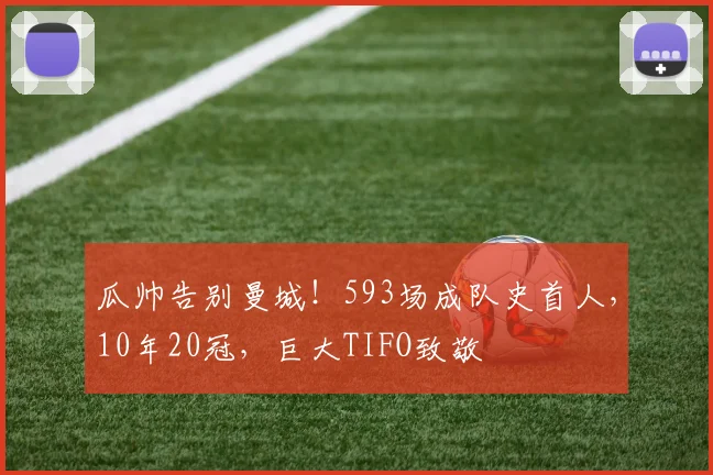 瓜帅告别曼城！593场成队史首人，10年20冠，巨大TIFO致敬