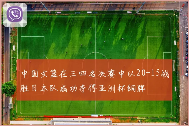 中国女篮在三四名决赛中以20-15战胜日本队成功夺得亚洲杯铜牌