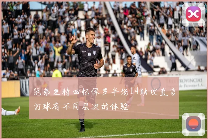 范弗里特回忆保罗半场14助攻直言打球有不同层次的体验